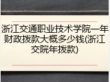 浙江交通职业技术学院一年财政拨款大概多少钱(浙江交院年拨款)