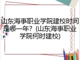 山东海事职业学院建校时间是哪一年？(山东海事职业学院何时建校)