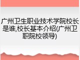 广州卫生职业技术学院校长是谁,校长基本介绍(广州卫职院校领导)