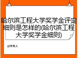 哈尔滨工程大学奖学金评定细则是怎样的(哈尔滨工程大学奖学金细则)