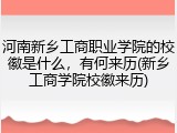 河南新乡工商职业学院的校徽是什么，有何来历(新乡工商学院校徽来历)
