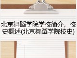北京舞蹈学院学校简介，校史概述(北京舞蹈学院校史)