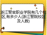 浙江警官职业学院有几个校区,有多少人(浙江警院校区及人数)