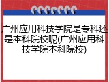 广州应用科技学院是专科还是本科院校呢(广州应用科技学院本科院校)