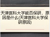 天津医科大学能否保研，原因是什么(天津医科大学保研原因)