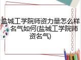 盐城工学院师资力量怎么样，名气如何(盐城工学院师资名气)