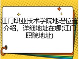 江门职业技术学院地理位置介绍，详细地址在哪(江门职院地址)