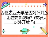 安徽农业大学是否对外开放，让进去参观吗？(安农大对外开放吗)