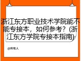 浙江东方职业技术学院能不能专接本，如何参考？(浙江东方学院专接本指南)