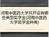 河南中医药大学共开设有哪些类型奖学金(河南中医药大学奖学金种类)
