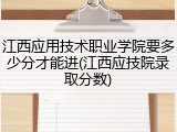 江西应用技术职业学院要多少分才能进(江西应技院录取分数)