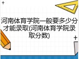 河南体育学院一般要多少分才能录取(河南体育学院录取分数)