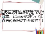 江苏医药职业学院是否对外开放，让进去参观吗？(江苏医药职院对外开放吗？)