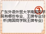 广东外语外贸大学南国商学院有哪些专业，王牌专业分析(南国商学院王牌专业)