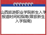山西旅游职业学院新生入学报道时间和指南(晋旅新生入学指南)