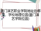 厦门演艺职业学院地址在哪里，学校地理位置(厦门演艺学院位置)