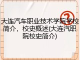 大连汽车职业技术学院学校简介，校史概述(大连汽职院校史简介)