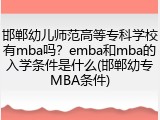 邯郸幼儿师范高等专科学校有mba吗？emba和mba的入学条件是什么(邯郸幼专MBA条件)