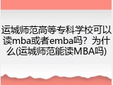 运城师范高等专科学校可以读mba或者emba吗？为什么(运城师范能读MBA吗)