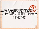 三峡大学建校时间是哪一年，什么历史背景(三峡大学何时建校)