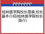 桂林医学院校长是谁,校长基本介绍(桂林医学院校长简介)