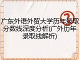 广东外语外贸大学历年录取分数线深度分析(广外历年录取线解析)