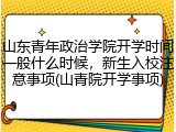 山东青年政治学院开学时间一般什么时候，新生入校注意事项(山青院开学事项)