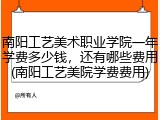 南阳工艺美术职业学院一年学费多少钱，还有哪些费用(南阳工艺美院学费费用)