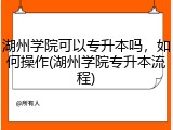 湖州学院可以专升本吗，如何操作(湖州学院专升本流程)