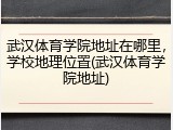 武汉体育学院地址在哪里，学校地理位置(武汉体育学院地址)