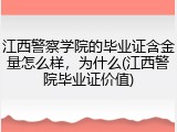 江西警察学院的毕业证含金量怎么样，为什么(江西警院毕业证价值)
