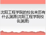 沈阳工程学院的校名来历有什么渊源(沈阳工程学院校名渊源)