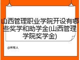 山西管理职业学院开设有哪些奖学和助学金(山西管理学院奖学金)