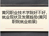 黄冈职业技术学院好不好，就业现状及发展趋势(黄冈职院就业前景)