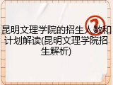 昆明文理学院的招生人数和计划解读(昆明文理学院招生解析)