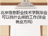 北京信息职业技术学院毕业可以找什么样的工作(毕业就业方向)