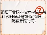 邵阳工业职业技术学院一般什么时候放寒暑假(邵阳工院寒暑假时间)