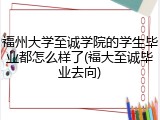 福州大学至诚学院的学生毕业都怎么样了(福大至诚毕业去向)