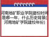 河南地矿职业学院建校时间是哪一年，什么历史背景(河南地矿学院建校年份)