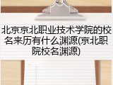 北京京北职业技术学院的校名来历有什么渊源(京北职院校名渊源)