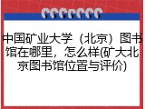 中国矿业大学（北京）图书馆在哪里，怎么样(矿大北京图书馆位置与评价)