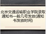 北京交通运输职业学院录取通知书一般几号发放(通知书发放时间)