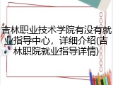 吉林职业技术学院有没有就业指导中心，详细介绍(吉林职院就业指导详情)