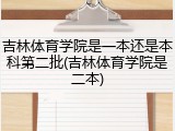 吉林体育学院是一本还是本科第二批(吉林体育学院是二本)