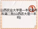 山西农业大学是一本还是本科第二批(山西农大是一本吗)