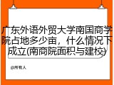 广东外语外贸大学南国商学院占地多少亩，什么情况下成立(南商院面积与建校)