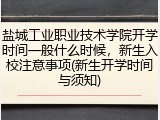 盐城工业职业技术学院开学时间一般什么时候，新生入校注意事项(新生开学时间与须知)