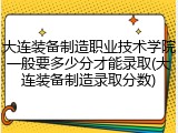 大连装备制造职业技术学院一般要多少分才能录取(大连装备制造录取分数)