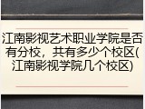 江南影视艺术职业学院是否有分校，共有多少个校区(江南影视学院几个校区)