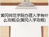 黄冈师范学院办理入学有什么攻略没(黄冈入学攻略)